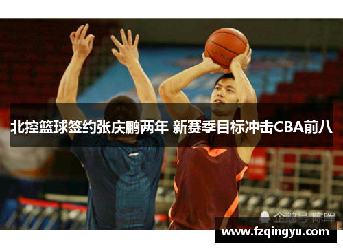北控篮球签约张庆鹏两年 新赛季目标冲击CBA前八