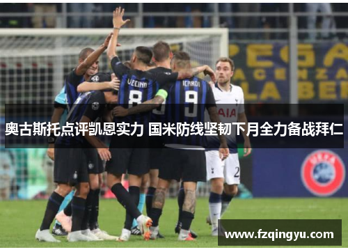 奥古斯托点评凯恩实力 国米防线坚韧下月全力备战拜仁