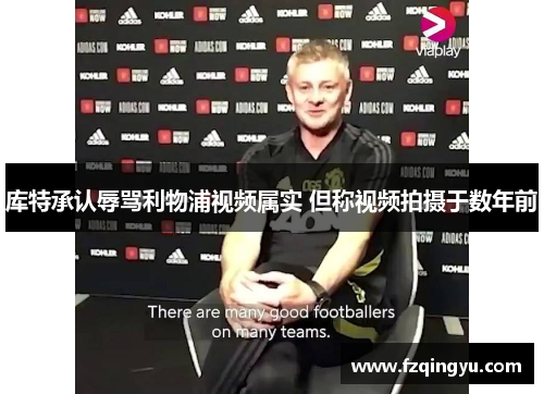 库特承认辱骂利物浦视频属实 但称视频拍摄于数年前