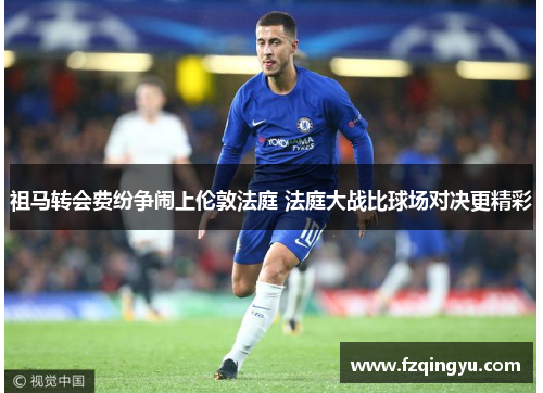 祖马转会费纷争闹上伦敦法庭 法庭大战比球场对决更精彩
